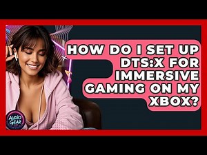 How Do I Set Up DTS:X for Immersive Gaming on My Xbox? | Audio Gear Insider