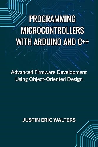 PROGRAMMING MICROCONTROLLERS WITH ARDUINO AND C++: Advanced Firmware Development Using Object-Oriented Design