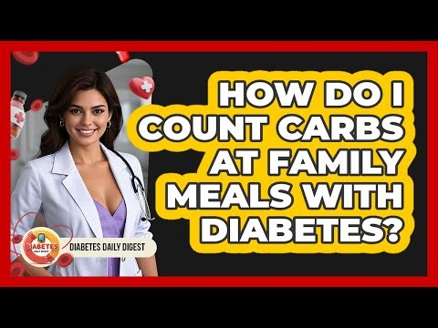 How Do I Count Carbs At Family Meals With Diabetes? - Diabetes Daily Digest