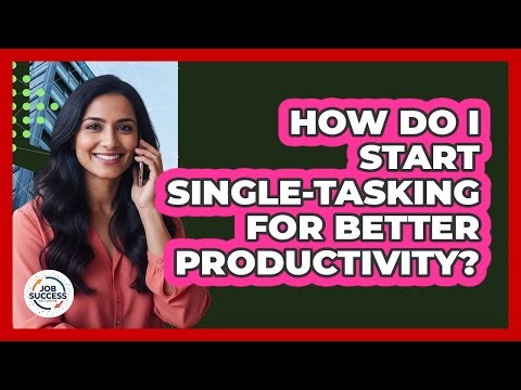 How Do I Start Single-Tasking For Better Productivity?