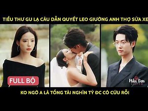 Tiểu thư gu lạ câu dẫn quyết leo giường anh thợ sửa xe ko ngờ a là tổng tài nghìn tỷ đc cô cứu rỗi
