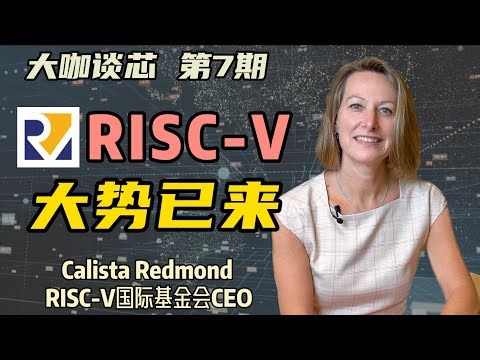 【深度对话】RISC-V掌门：这就是芯片未来！RISC-V已势不可挡；一期视频看懂RISC-V的前世今生：专访RISC-V国际基金会CEO Calista Redmond