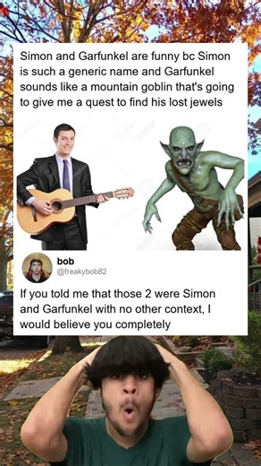 Simon and Garfunkel are funny bc Simon is such a generic name and Garfunkel sounds like a mountain