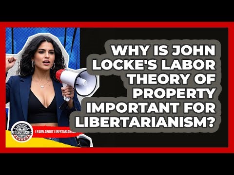 Why Is John Locke's Labor Theory Of Property Important For Libertarianism?