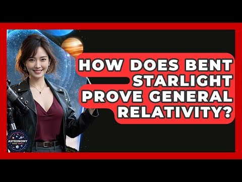 How Does Bent Starlight Prove General Relativity? - Astronomy Made Simple