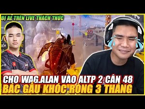 BỊ A E TRÊN LIVE THÁCH THỨC MỜI WAG ALAN 1 CÂN 48 ALTP , 32 KILL TOP 1 BÁC GẤU KHÓC CẠN NƯỚC MẮT !