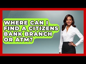 Where Can I Find A Citizens Bank Branch Or ATM? - Ask Your Bank Teller