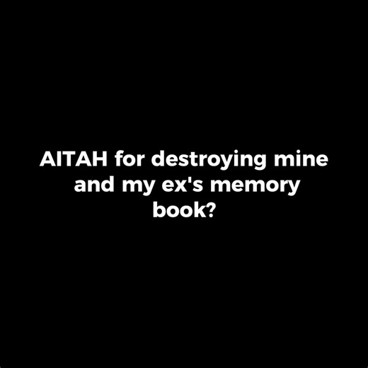 AITAH for destroying mine and my ex's memory book? | Storytime Reddit