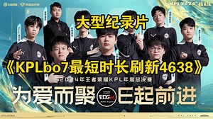 大型纪录片《KPL最短时长刷新4638》武汉eStar速通BO7上海EDGM