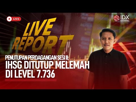 🔴 LIVE REPORT - PENUTUPAN PERDAGANGAN SESI II:IHSG Ditutup Melemah di Level 7.736 | IDX CHANNEL
