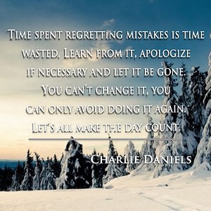 Time spent regretting mistakes is time wasted. Learn from it, apologize if necessary and let it be gone. You can't change it, you can only avoid doing it again. Let's all make the day count. - Charlie Daniels Now rated #17 in meaning of life books and #63 in best self-help books of all time by BookAuthority! AUDIOBOOK NOW AVAILABLE! Find it at https://charliedaniels.com/book Now in its THIRD Printing! Get Charlie's book, "Let's All Make The Day Count" here: http://smarturl.it/cdbstore - TeamCDB