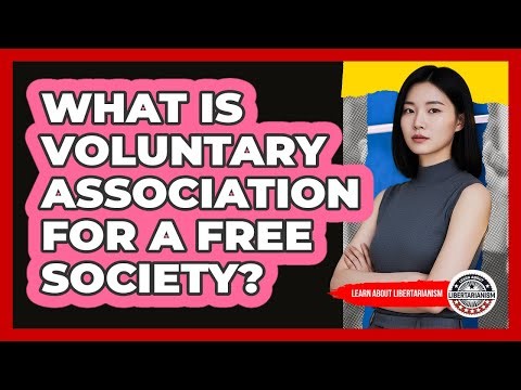 What Is Voluntary Association For A Free Society? - Learn About Libertarianism