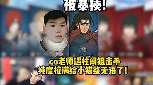 被暴揍！co老师遇柱间狙击手纯度拉满给小猫整无语了！