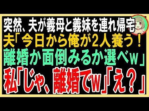 【スカッと】突然、夫が義母と義妹を連れ帰宅夫「俺が今日から2人を養っていく！離婚か面倒みるか選べ！」私「じゃ、離婚でw」夫「え？うそ…」（朗読）