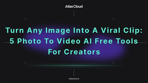 Turn Any Image Into a Viral Clip: 5 Photo to Video AI Free Models for Creators - Atlas Cloud Blog
