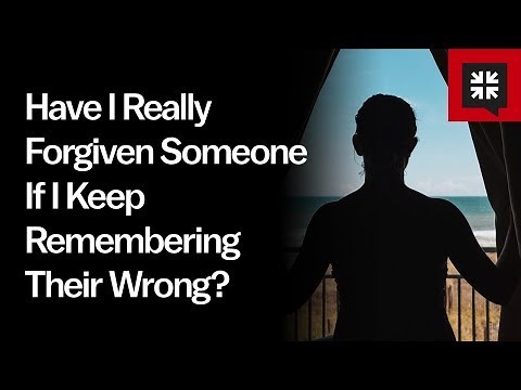 Have I Really Forgiven Someone If I Keep Remembering Their Wrong?