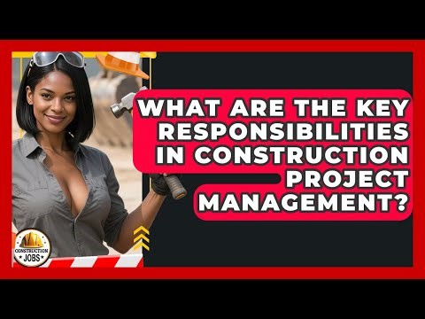 What Are the Key Responsibilities in Construction Project Management? - Construction Jobs