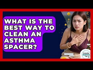 What Is The Best Way To Clean An Asthma Spacer? - Everyday Asthma Tips