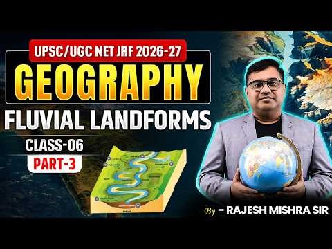 UPSC / UGC NET JRF 2026-27 | Geography Fluvial Landforms | Part-03 (Class 06) | Rajesh Mishra Sir