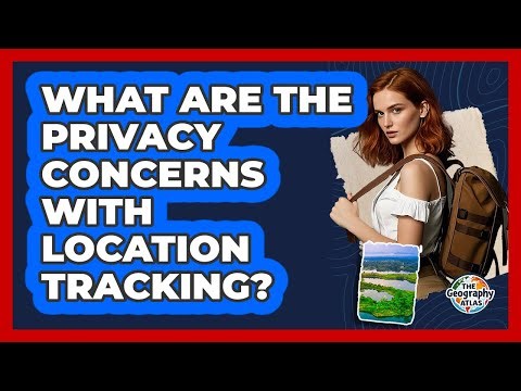 What Are The Privacy Concerns With Location Tracking? - The Geography Atlas