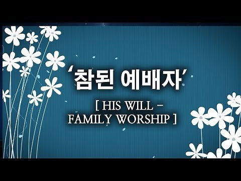 [CCM] 참된 예배자(가사) - 히즈윌 Family Worship