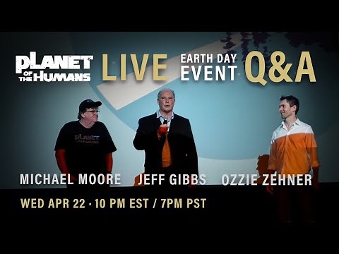 "Planet of the Humans" Earth Day Live Stream w/ Michael Moore, Jeff Gibbs & Ozzie Zehner