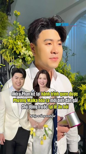 Akira Phan kể chuyện quen Phương Maika: cô gái chủ động tại lễ ăn hỏi