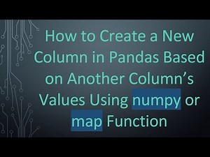 How to Create a New Column in Pandas Based on Another Column’s Values Using numpy or map Function