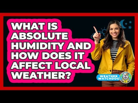 What Is Absolute Humidity And How Does It Affect Local Weather? - Weather Watchdog