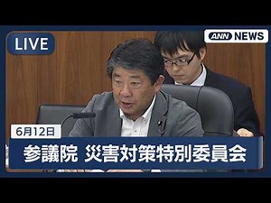 【国会ライブ】参議院 災害対策及び東日本大震災復興特別委員会【LIVE】(2026年6月12日) ANN/テレ朝