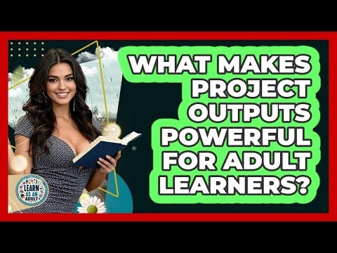 What Makes Project Outputs Powerful For Adult Learners? - Learn As An Adult