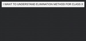 I WANT TO UNDERSTAND ELIMINATION METHOD FOR CLASS X... | Filo