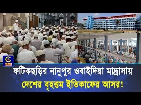 ফটিকছড়ির নানুপুর ওবাইদিয়া মাদ্রাসায় দেশের বৃহত্তম ইতিকাফের আসর! | Cplus