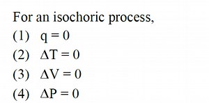For an isochoric process,(1) q=0(2) ΔT=0(3) ΔV=0(4) ΔP=0... | Filo