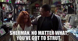 Sherman, no matter what, you've got to strut.