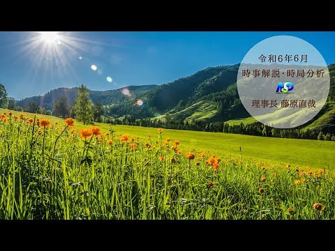 令和6年6月時事解説・時局分析｜藤原直哉理事長（収録版）202406