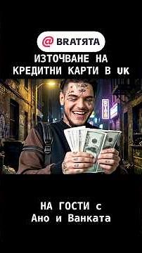 ИЗТОЧВАНЕ НА КРЕДИТНИ КАРТИ В АНГЛИЯ #НаГости с #BRATЯТА - Ано и Ванката е Кърката