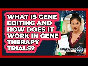 What Is Gene Editing And How Does It Work In Gene Therapy Trials? - Trials and Treatments Uncovered