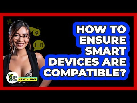 How To Ensure Smart Devices Are Compatible?