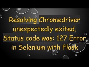 Resolving Chromedriver unexpectedly exited. Status code was: 127 Error in Selenium with Flask