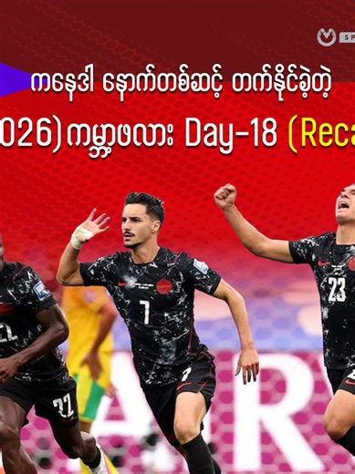 ကမ္ဘာ့ဖလား 2026 Day-18 Recap — ကနေဒါ နောက်တစ်ဆင့် တက်နိုင်ခဲ့တဲ့