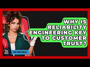 Why Is Reliability Engineering Key To Customer Trust? - How Things Break
