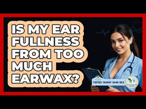 Is My Ear Fullness From Too Much Earwax?