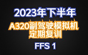 2023年下半年A320副驾驶模拟机定期复训科目练习#FFS1