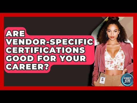 Are Vendor-specific Certifications Good For Your Career? - First Job Success Guide