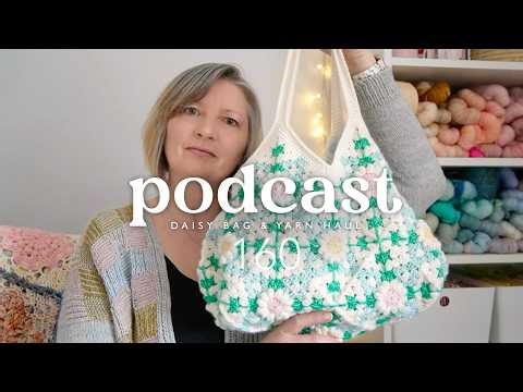 Podcast 160 | Spring projects, Daisy Bag & EAYF Yarn Haul