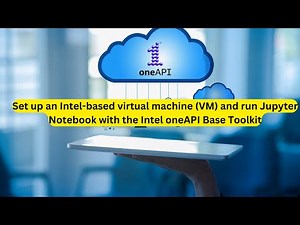 The Intel Developer Cloud Setup, oneAPI base toolkit installation, Jupyter Notebook launch - in VMs
