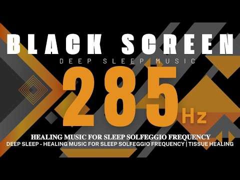 DEEP SLEEP 285Hz - Healing Music For Sleep Solfeggio Frequency | Tissue Healing | BLACK SCREEN
