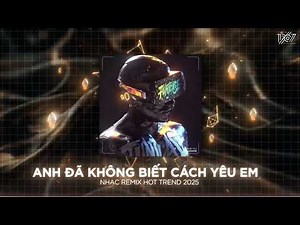 Anh Đã Không Biết Cách Yêu Em Remix, Anh Vui Remix - Nhạc Remix TikTok Triệu View 2025