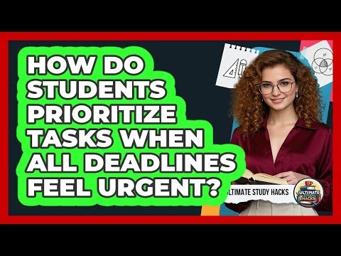 How Do Students Prioritize Tasks When All Deadlines Feel Urgent? - Ultimate Study Hacks